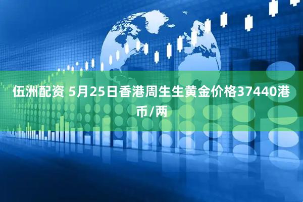 伍洲配资 5月25日香港周生生黄金价格37440港币/两