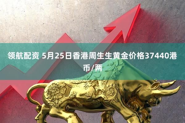 领航配资 5月25日香港周生生黄金价格37440港币/两