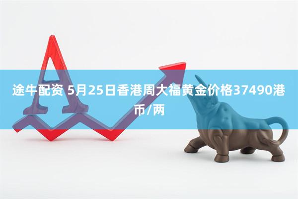 途牛配资 5月25日香港周大福黄金价格37490港币/两