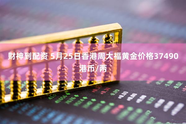财神到配资 5月25日香港周大福黄金价格37490港币/两