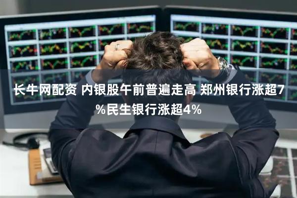 长牛网配资 内银股午前普遍走高 郑州银行涨超7%民生银行涨超4%