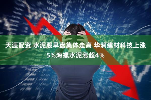 天涯配资 水泥股早盘集体走高 华润建材科技上涨5%海螺水泥涨超4%
