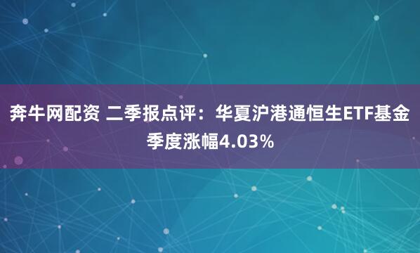 奔牛网配资 二季报点评：华夏沪港通恒生ETF基金季度涨幅4.03%