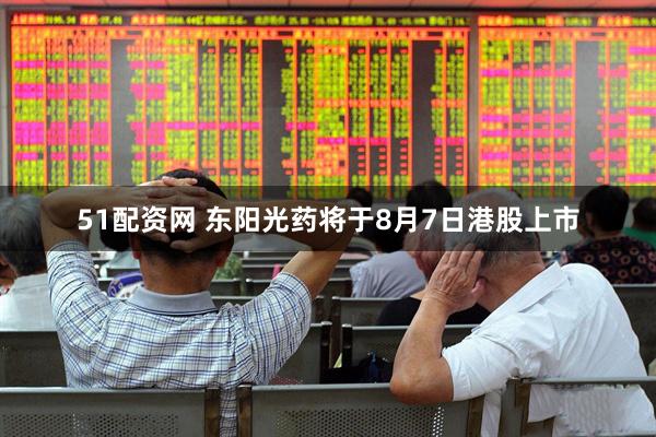 51配资网 东阳光药将于8月7日港股上市