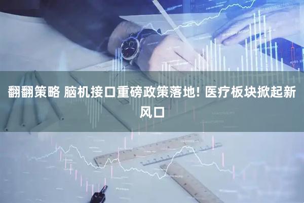 翻翻策略 脑机接口重磅政策落地! 医疗板块掀起新风口