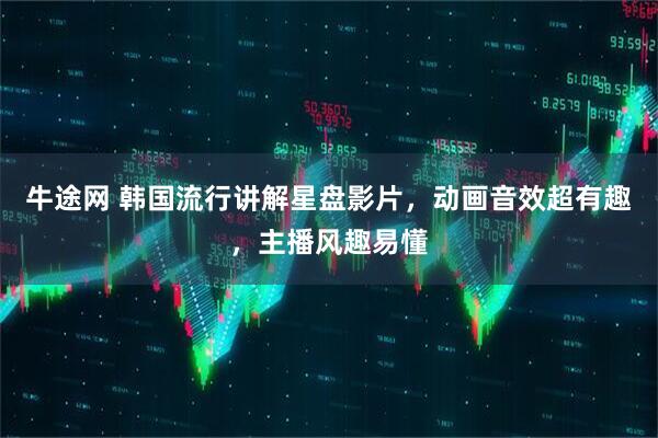 牛途网 韩国流行讲解星盘影片，动画音效超有趣，主播风趣易懂