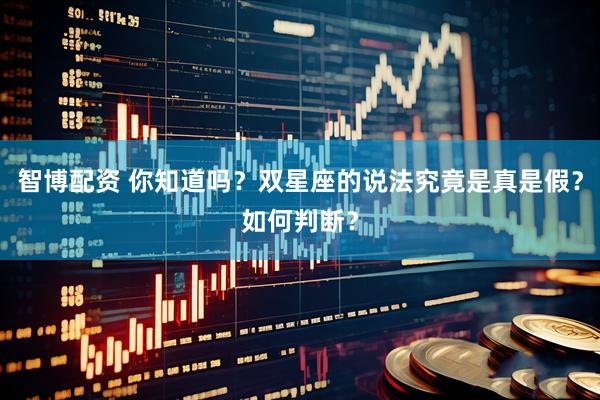 智博配资 你知道吗？双星座的说法究竟是真是假？如何判断？