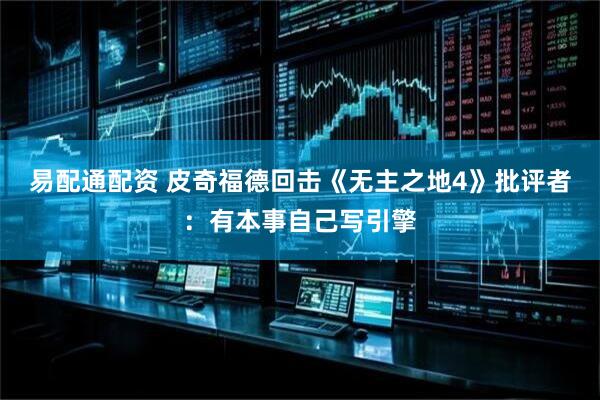 易配通配资 皮奇福德回击《无主之地4》批评者：有本事自己写引擎