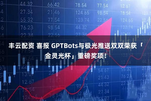 丰云配资 喜报 GPTBots与极光推送双双荣获「金灵光杯」重磅奖项！