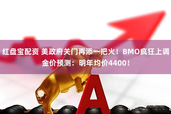 红盘宝配资 美政府关门再添一把火!BMO疯狂上调金价预测:明年均价4400!