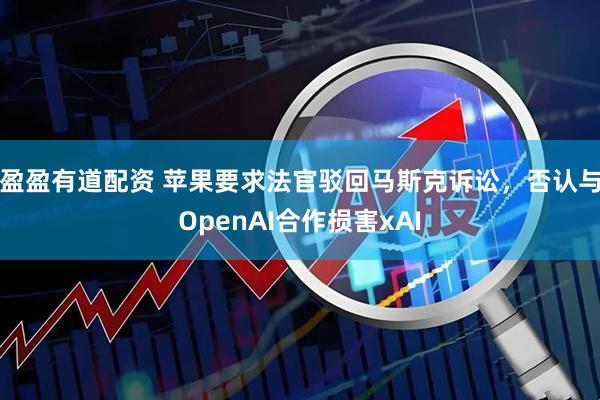 盈盈有道配资 苹果要求法官驳回马斯克诉讼，否认与OpenAI合作损害xAI