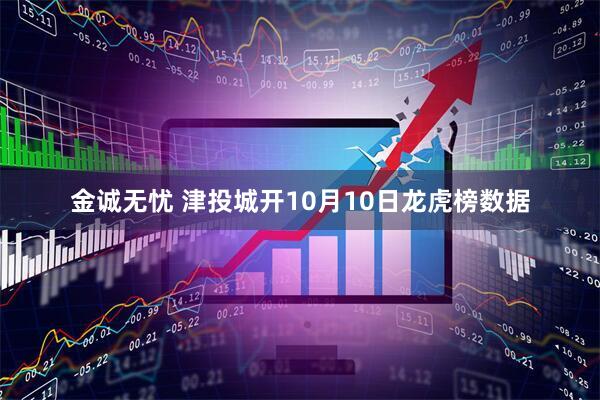 金诚无忧 津投城开10月10日龙虎榜数据