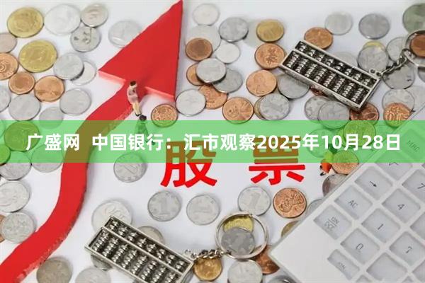 广盛网 中国银行:汇市观察2025年10月28日