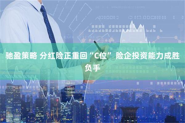 驰盈策略 分红险正重回“C位” 险企投资能力成胜负手