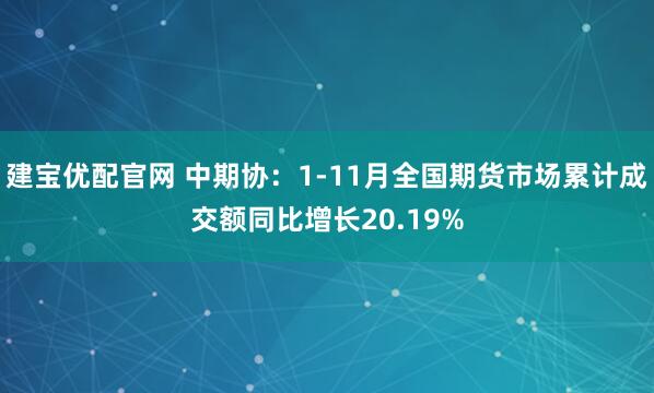 建宝优配官网 中期协：1-11月全国期货市场累计成交额同比增长20.19%