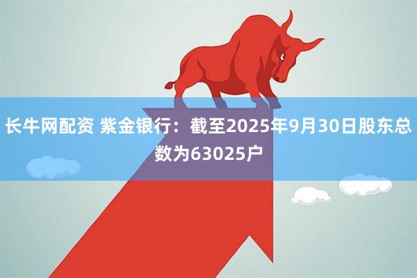 长牛网配资 紫金银行：截至2025年9月30日股东总数为63025户