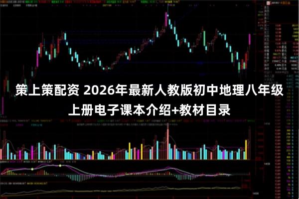 策上策配资 2026年最新人教版初中地理八年级上册电子课本介绍+教材目录