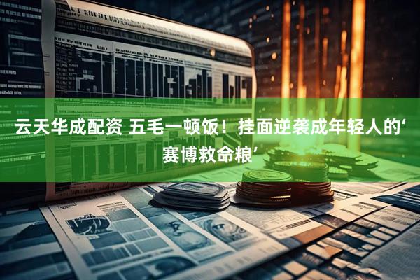 云天华成配资 五毛一顿饭！挂面逆袭成年轻人的‘赛博救命粮’
