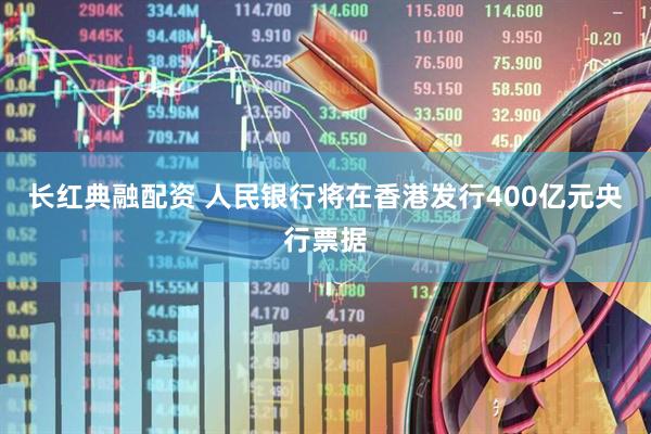 长红典融配资 人民银行将在香港发行400亿元央行票据