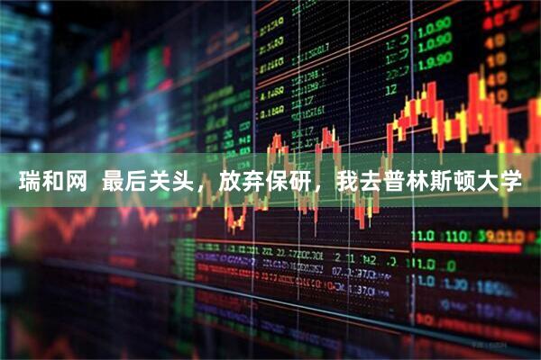 瑞和网  最后关头，放弃保研，我去普林斯顿大学